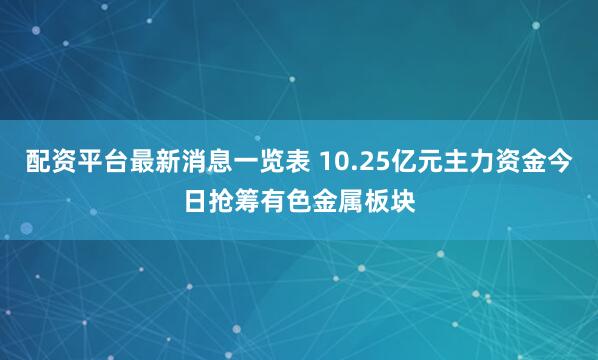 配资平台最新消息一览表 10.25亿元主力资金今日抢筹有色金属板块