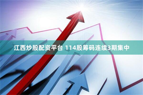 江西炒股配资平台 114股筹码连续3期集中