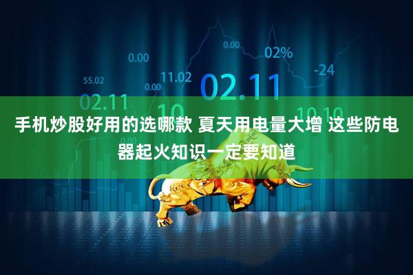 手机炒股好用的选哪款 夏天用电量大增 这些防电器起火知识一定要知道
