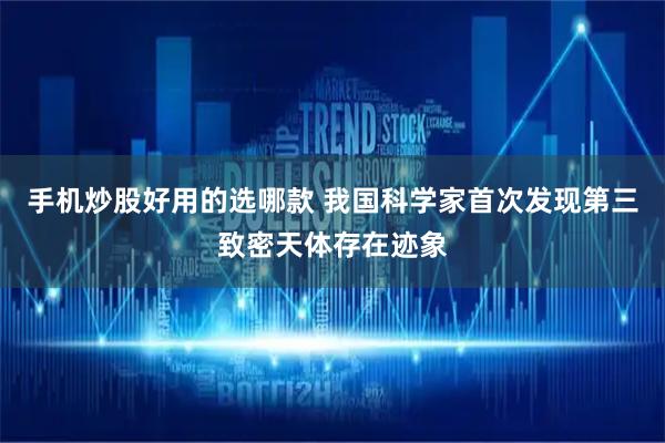 手机炒股好用的选哪款 我国科学家首次发现第三致密天体存在迹象