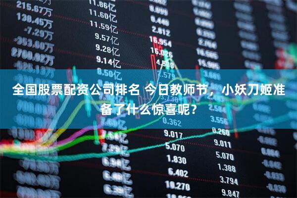全国股票配资公司排名 今日教师节，小妖刀姬准备了什么惊喜呢？