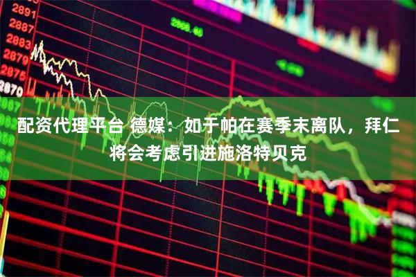 配资代理平台 德媒：如于帕在赛季末离队，拜仁将会考虑引进施洛特贝克