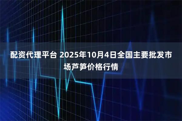配资代理平台 2025年10月4日全国主要批发市场芦笋价格行情