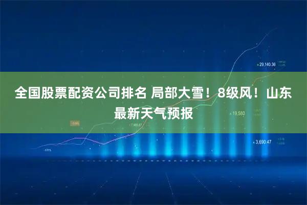全国股票配资公司排名 局部大雪！8级风！山东最新天气预报