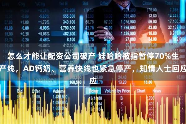 怎么才能让配资公司破产 娃哈哈被指暂停70%生产线，AD钙奶、营养快线也紧急停产，知情人士回应