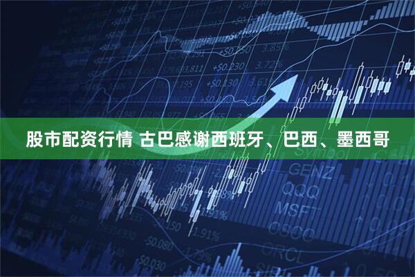 股市配资行情 古巴感谢西班牙、巴西、墨西哥