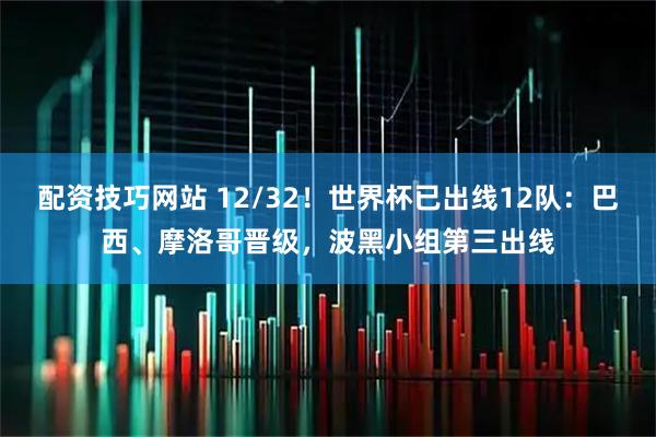 配资技巧网站 12/32！世界杯已出线12队：巴西、摩洛哥晋级，波黑小组第三出线