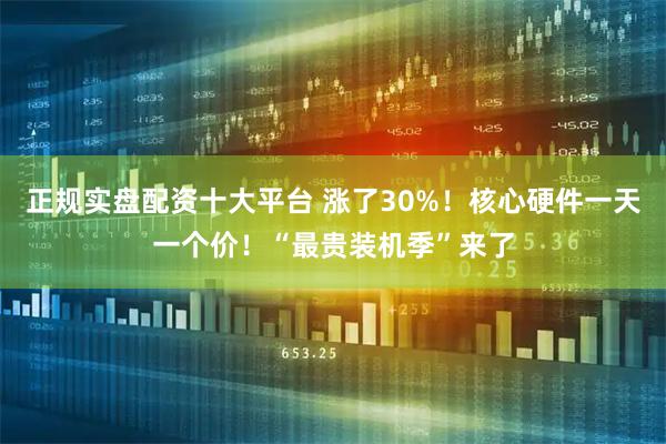 正规实盘配资十大平台 涨了30%！核心硬件一天一个价！“最贵装机季”来了